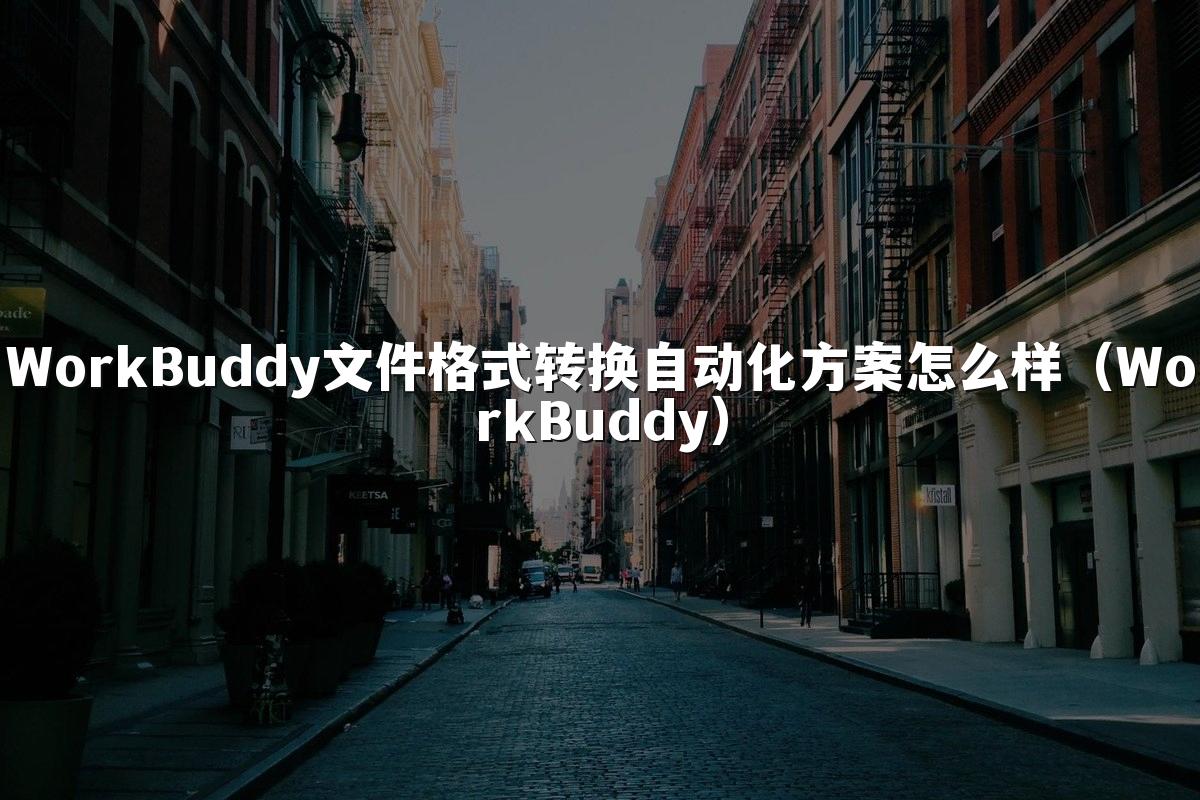 WorkBuddy文件格式转换自动化方案怎么样（WorkBuddy）