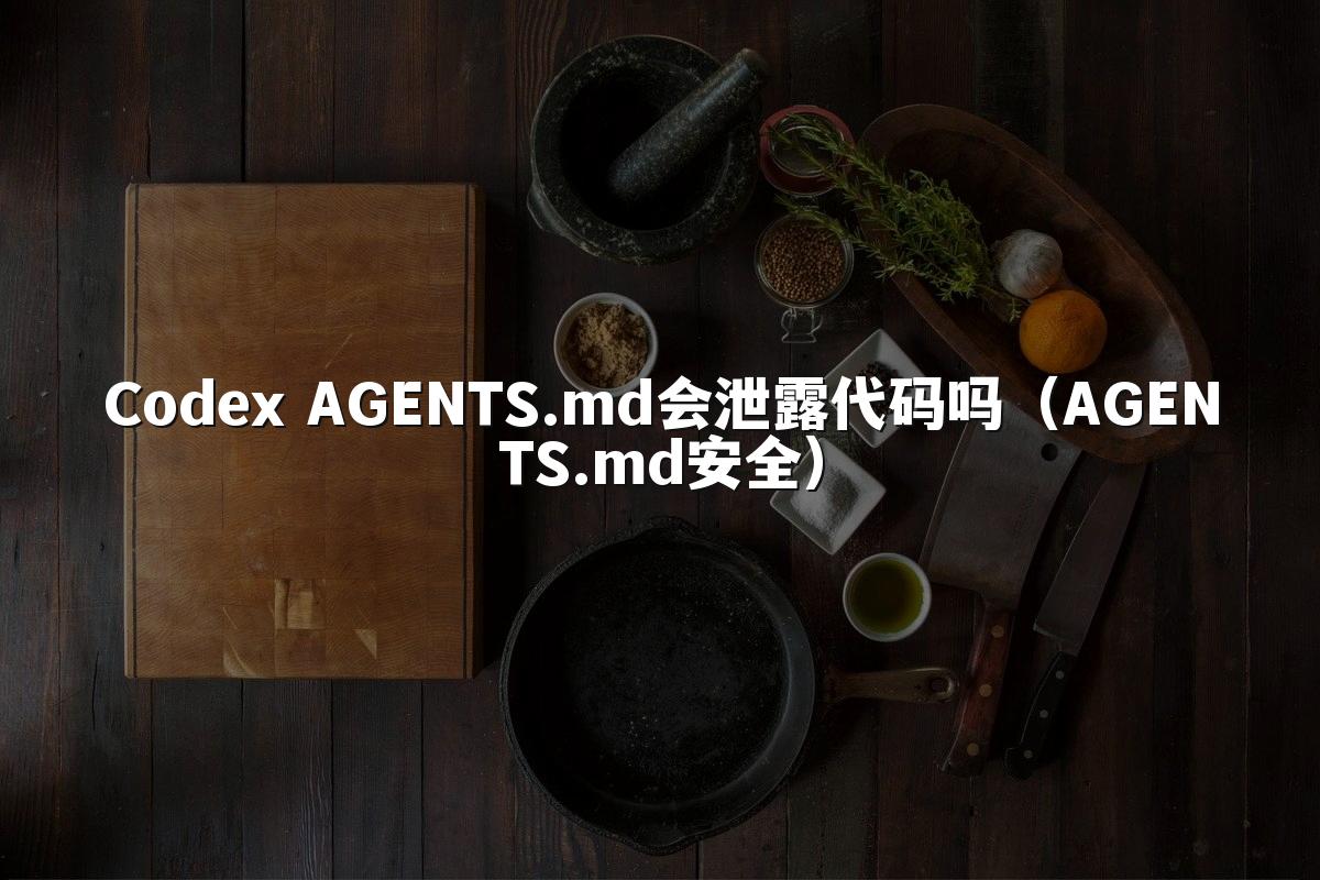 Codex AGENTS.md会泄露代码吗（AGENTS.md安全）