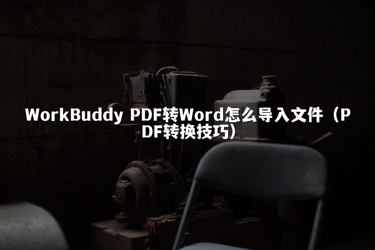 WorkBuddy PDF转Word怎么导入文件(PDF转换技巧)