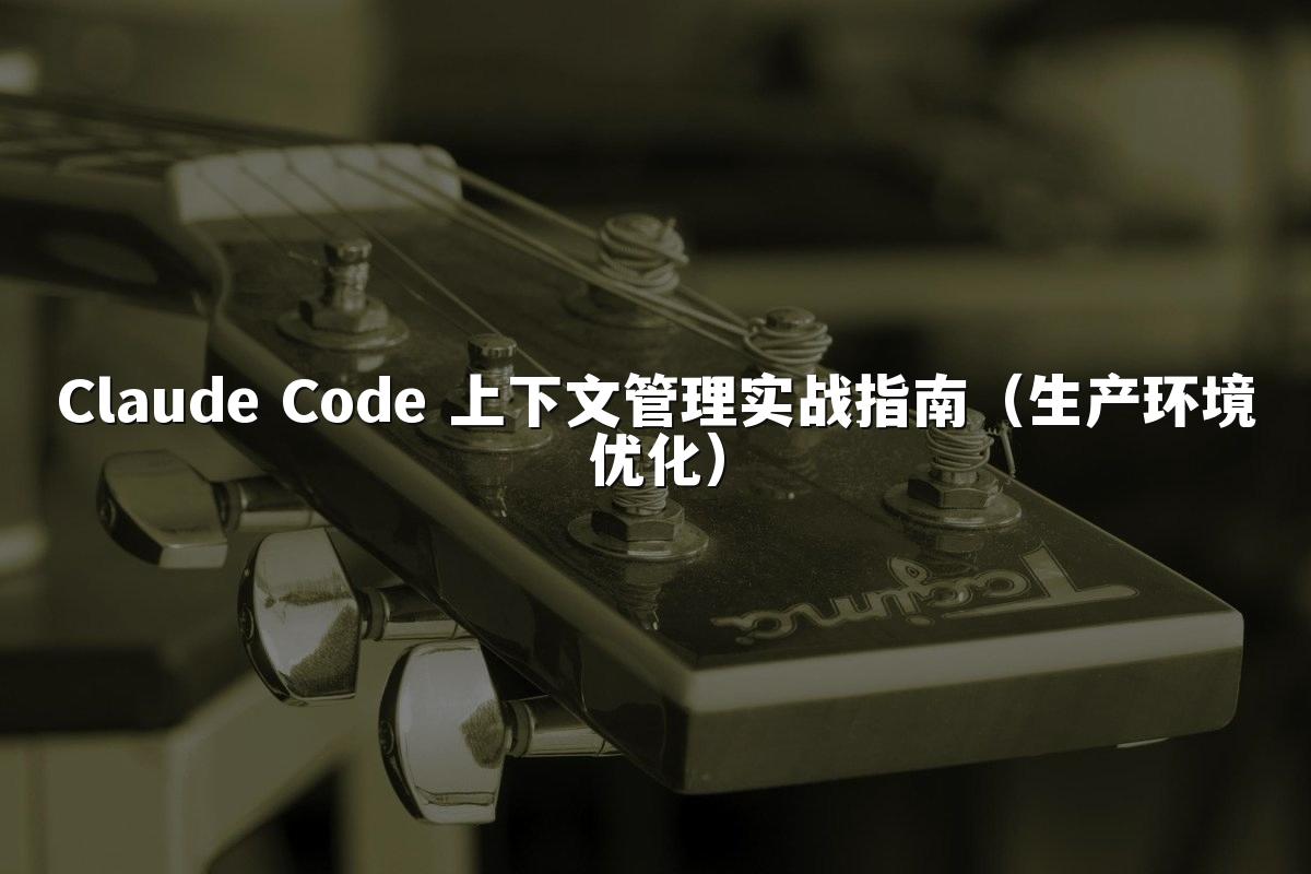Claude Code 上下文管理实战指南（生产环境优化）