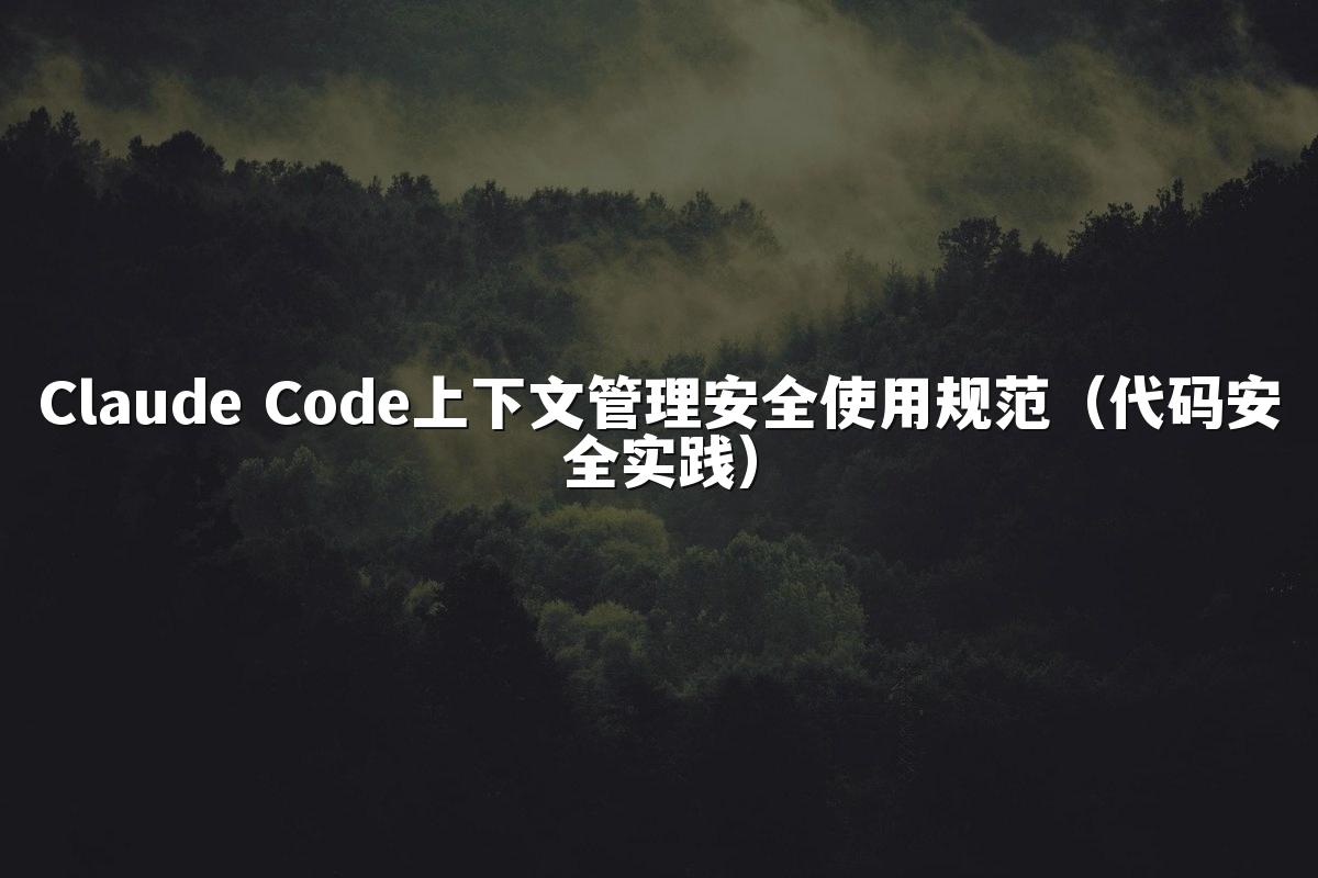 Claude Code上下文管理安全使用规范（代码安全实践）