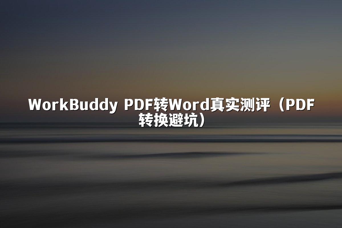 WorkBuddy PDF转Word真实测评(PDF转换避坑)