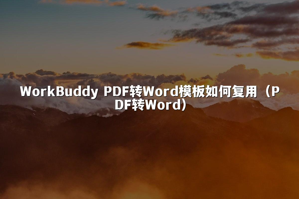 WorkBuddy PDF转Word模板如何复用(PDF转Word)
