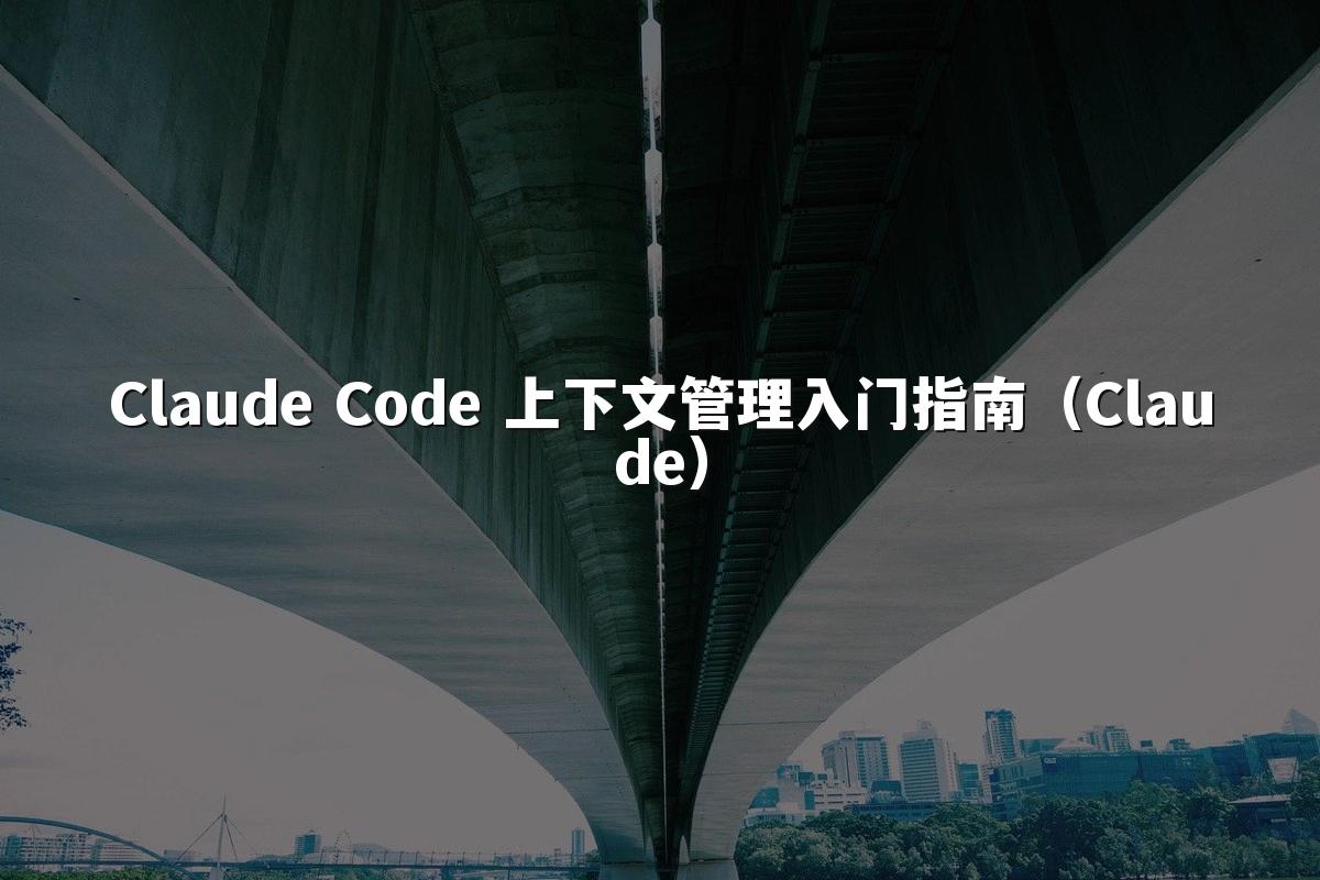 Claude Code 上下文管理入门指南（Claude）