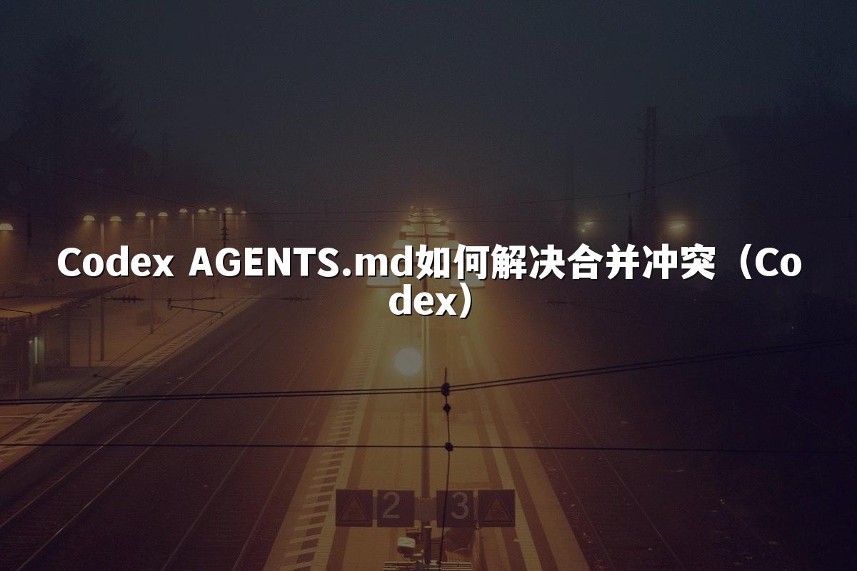 Codex AGENTS.md如何解决合并冲突（Codex）