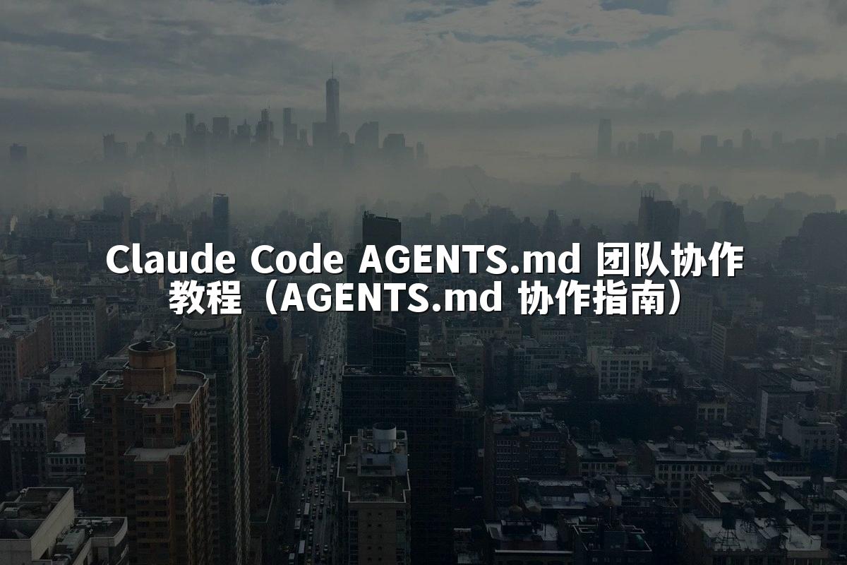Claude Code AGENTS.md 团队协作教程（AGENTS.md 协作指南）