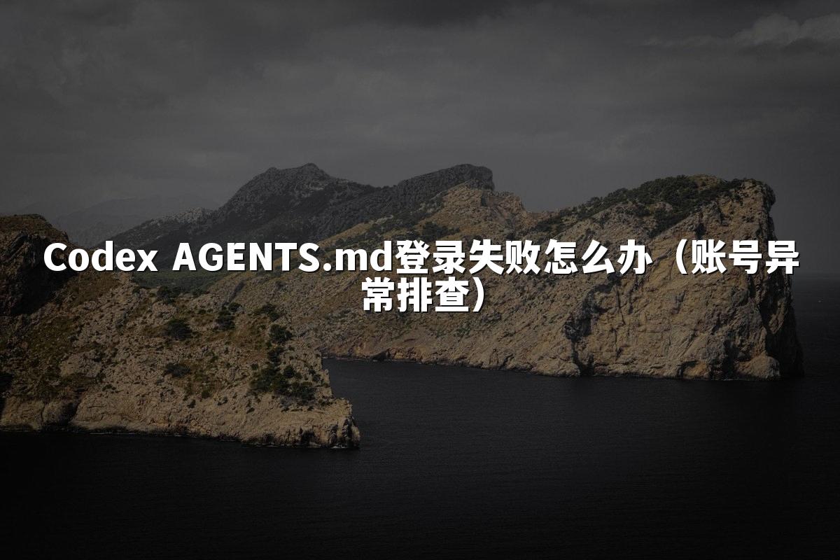 Codex AGENTS.md登录失败怎么办（账号异常排查）