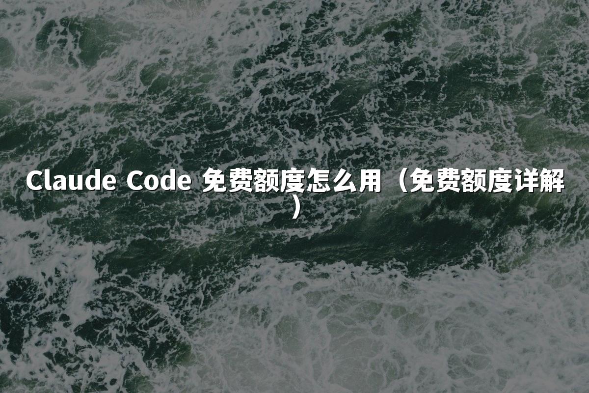 Claude Code 免费额度怎么用（免费额度详解）