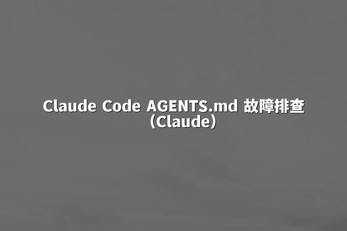 Claude Code AGENTS.md 故障排查（Claude）