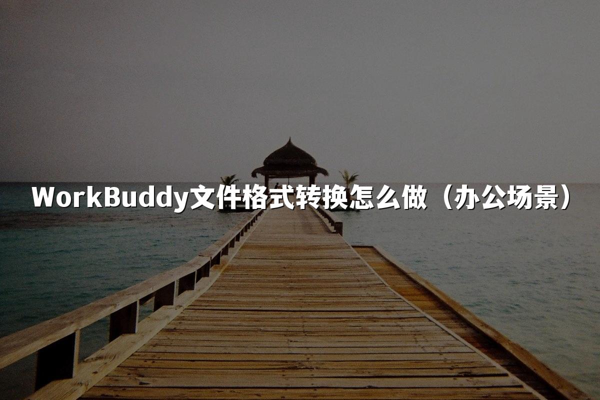 WorkBuddy文件格式转换怎么做(办公场景)