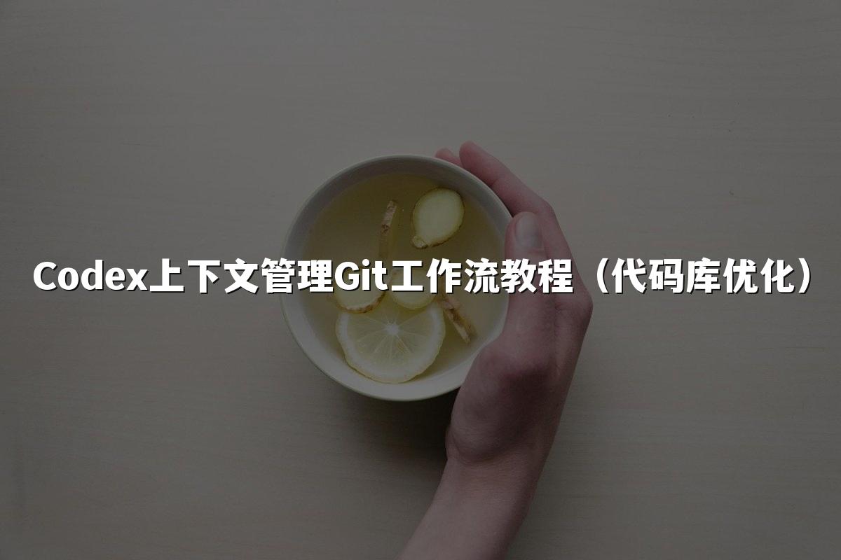 Codex上下文管理Git工作流教程（代码库优化）