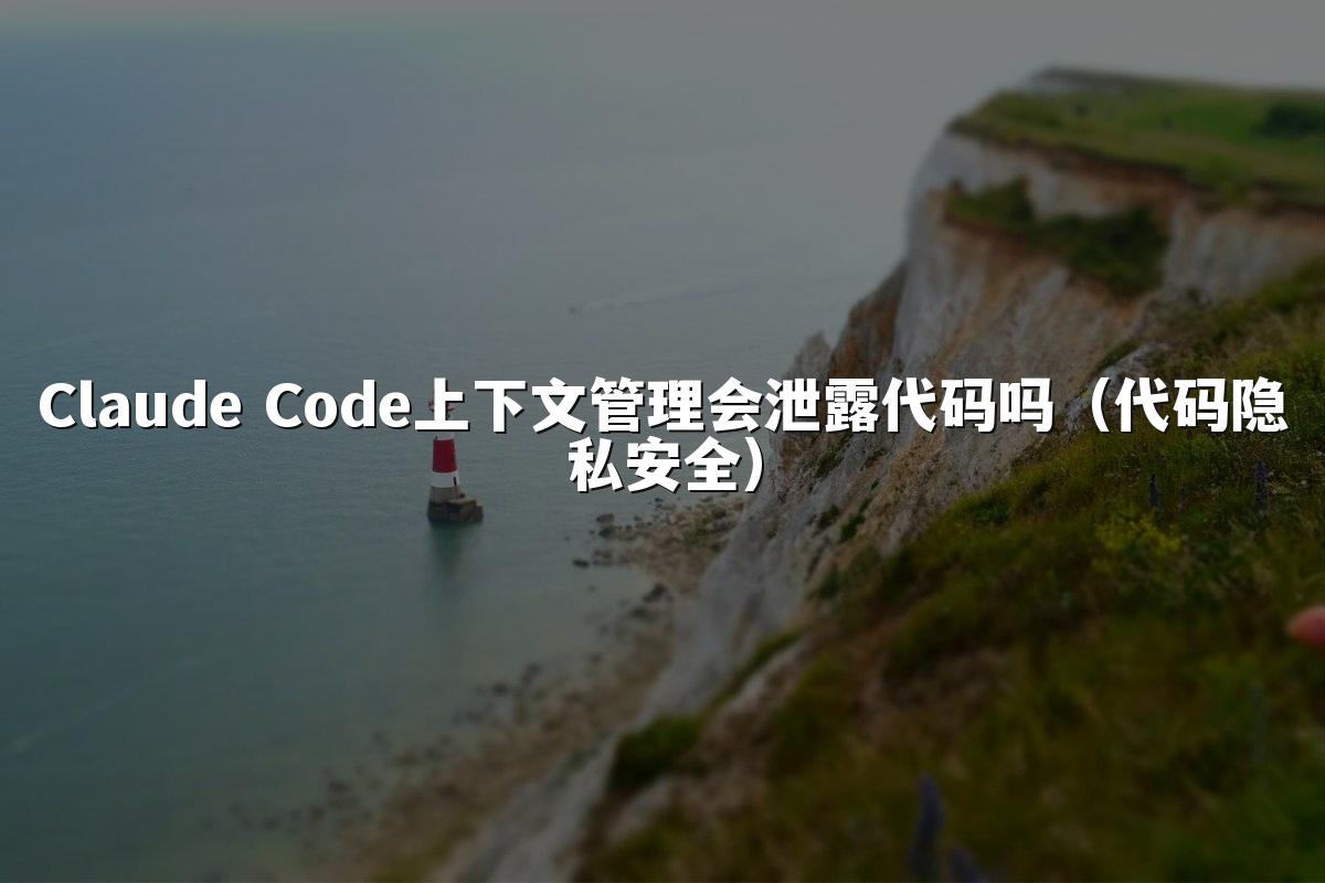 Claude Code上下文管理会泄露代码吗（代码隐私安全）