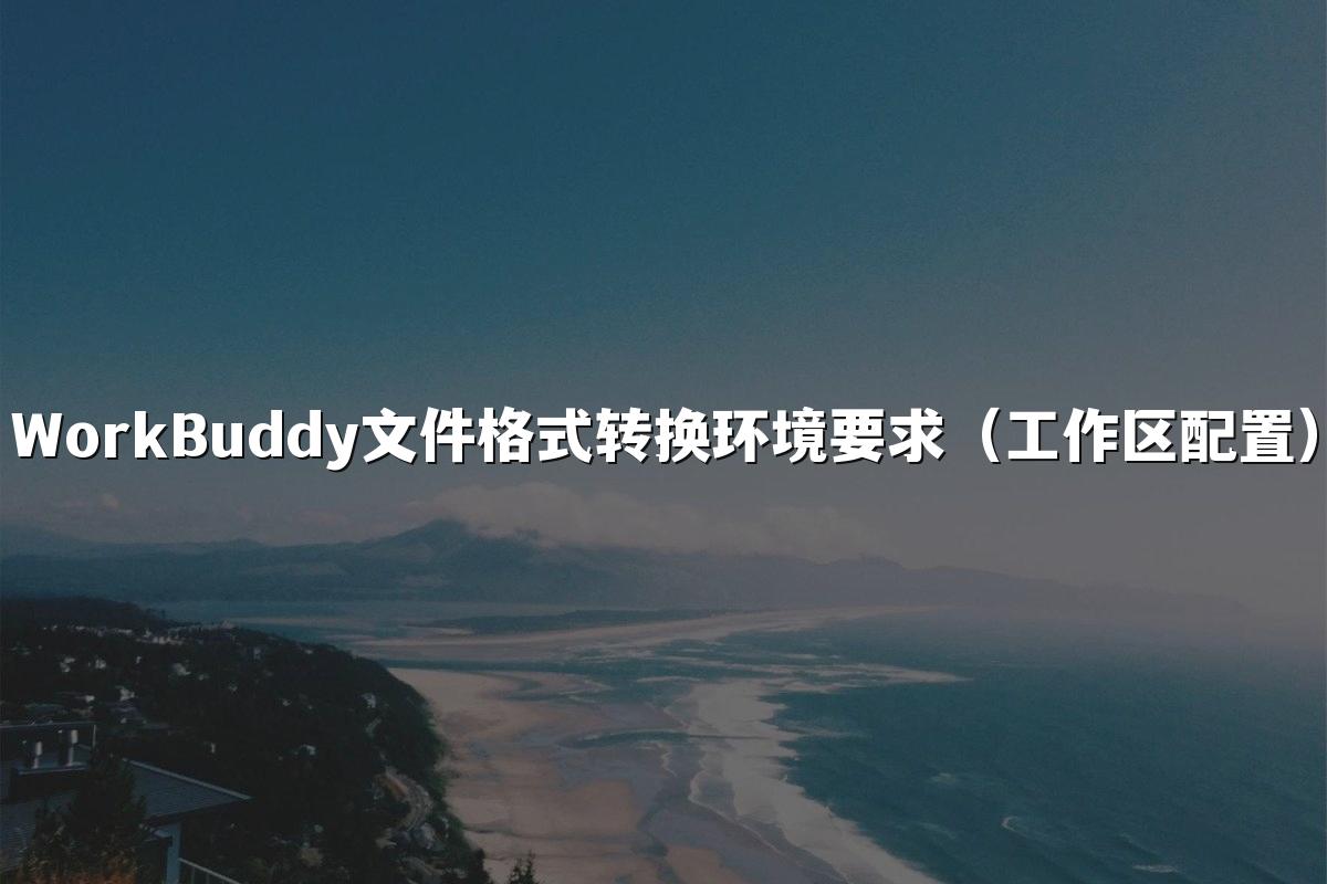 WorkBuddy文件格式转换环境要求（工作区配置）