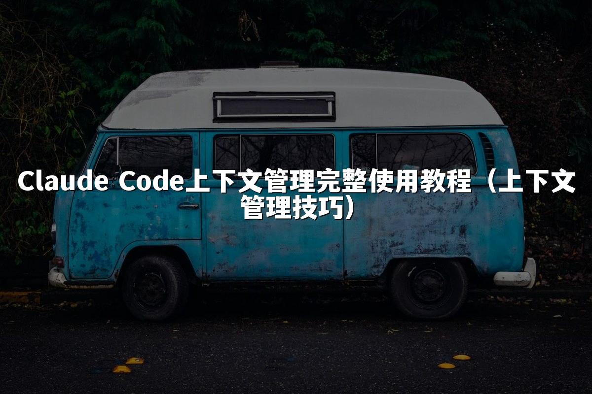 Claude Code上下文管理完整使用教程（上下文管理技巧）
