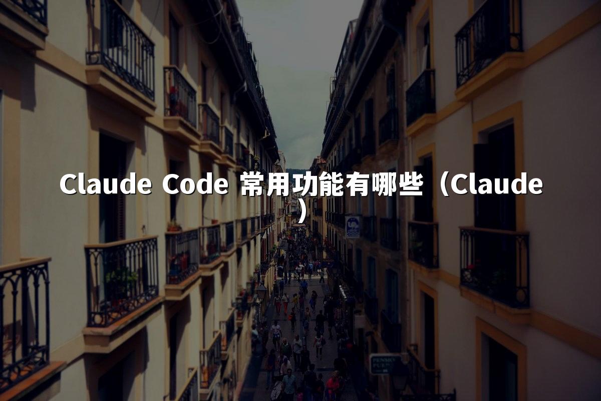 Claude Code 常用功能有哪些（Claude）