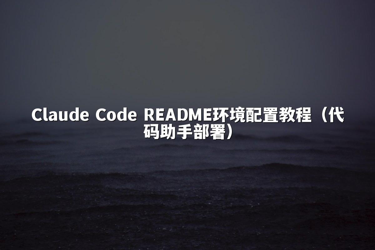 Claude Code README环境配置教程（代码助手部署）