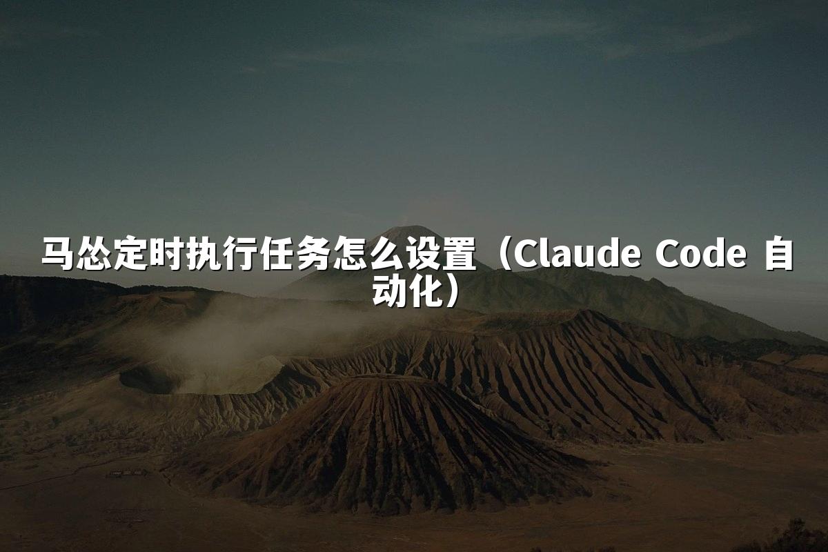 马怂定时执行任务怎么设置(Claude Code 自动化)