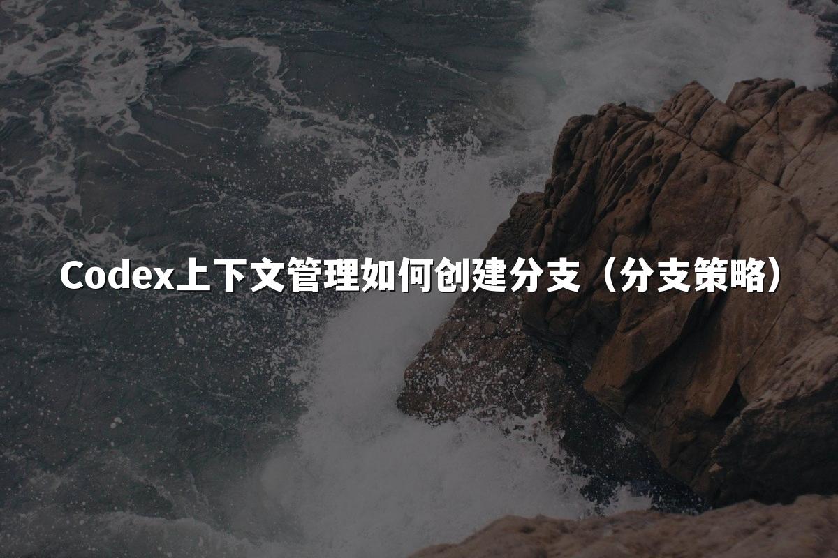 Codex上下文管理如何创建分支(分支策略)