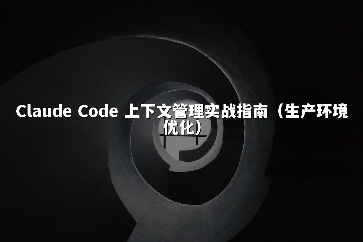 Claude Code 上下文管理实战指南（生产环境优化）