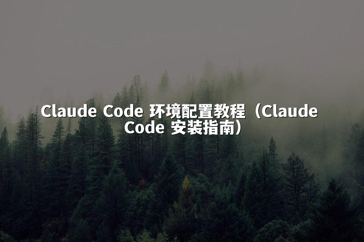 Claude Code 环境配置教程（Claude Code 安装指南）