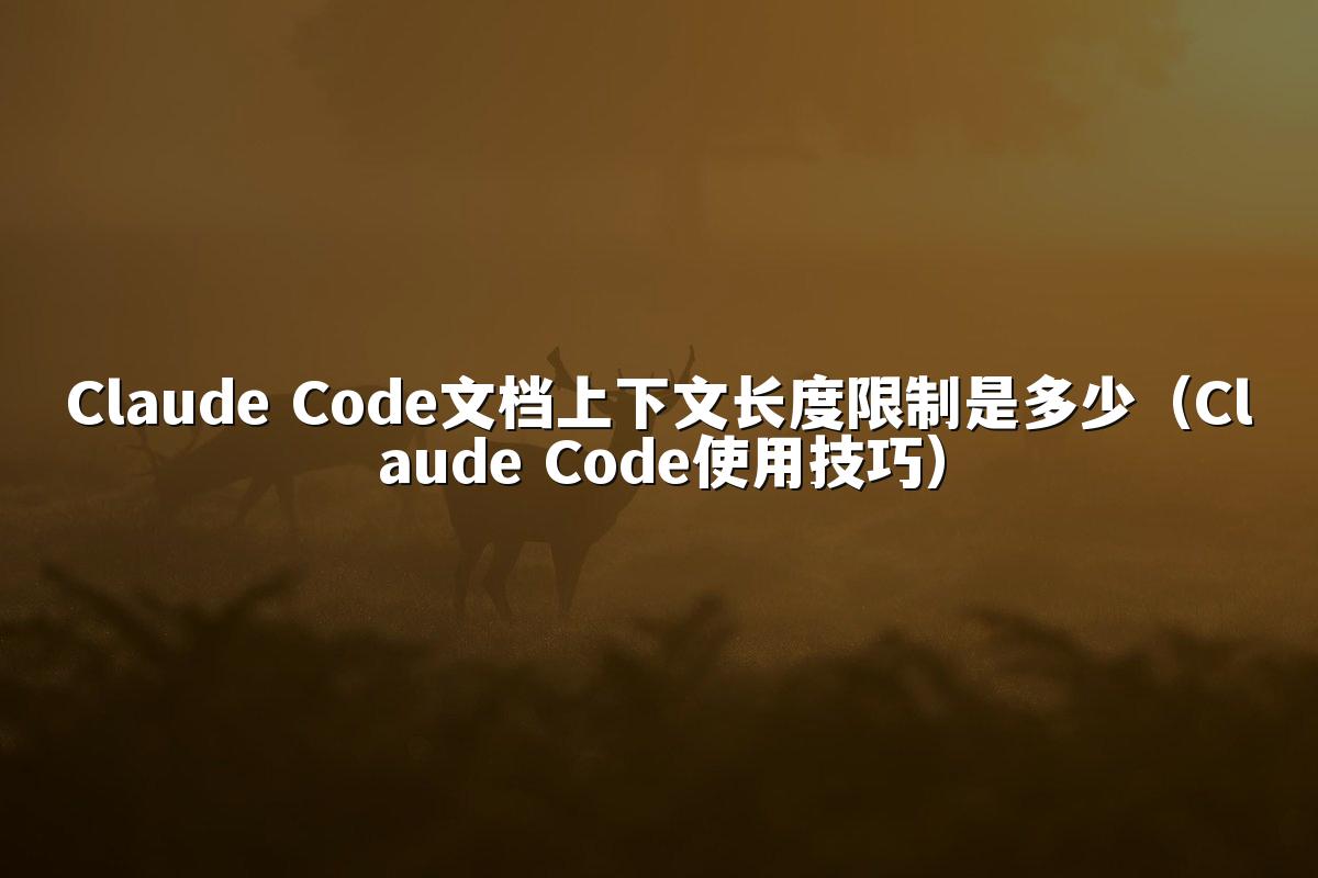 Claude Code文档上下文长度限制是多少（Claude Code使用技巧）