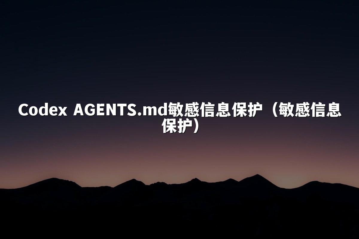 Codex AGENTS.md敏感信息保护(敏感信息保护)