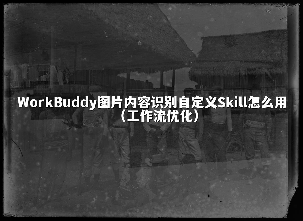 WorkBuddy图片内容识别自定义Skill怎么用(工作流优化)