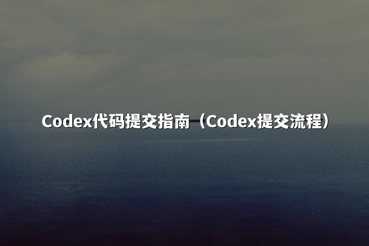 Codex代码提交指南(Codex提交流程)