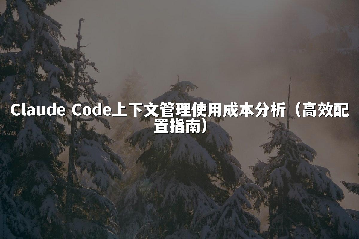 Claude Code上下文管理使用成本分析（高效配置指南）