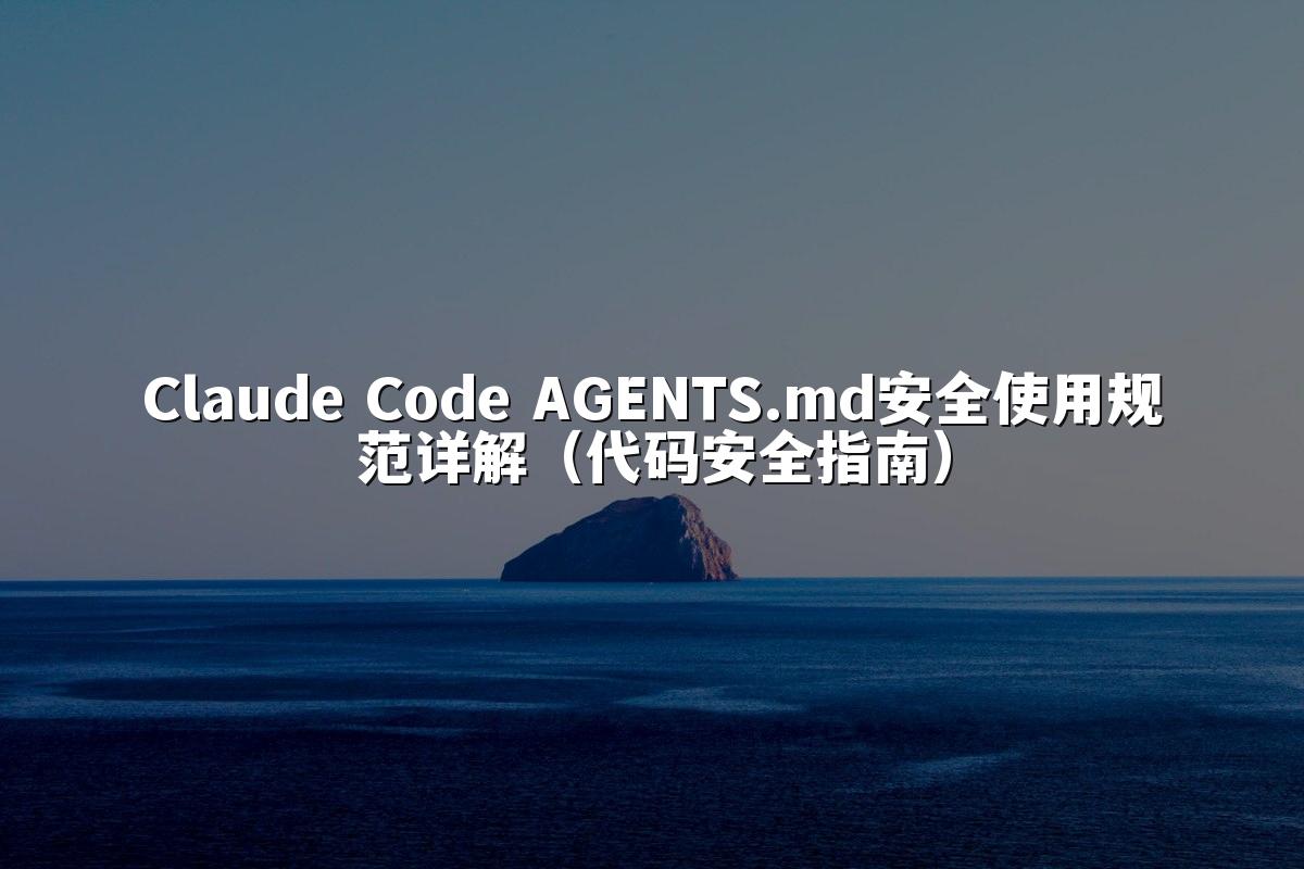 Claude Code AGENTS.md安全使用规范详解(代码安全指南)