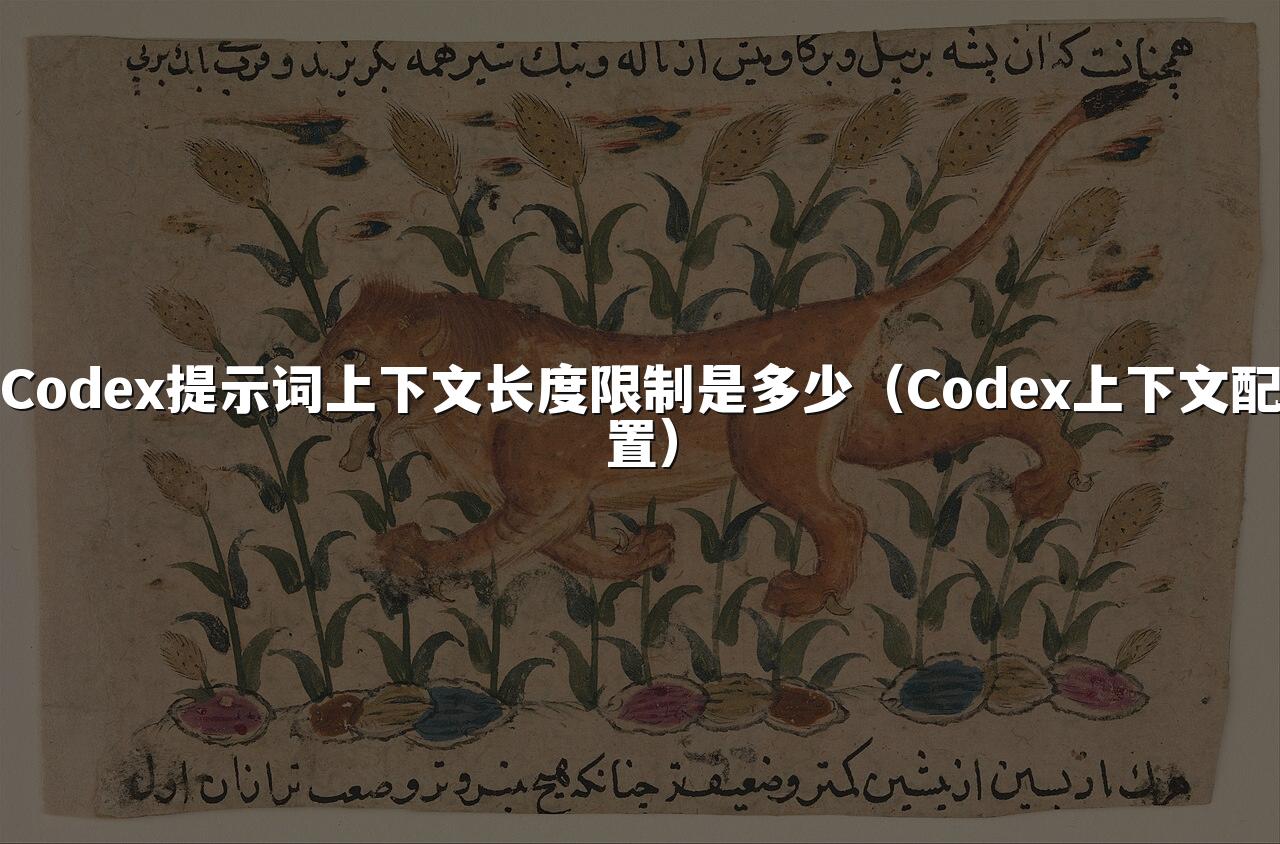 Codex提示词上下文长度限制是多少（Codex上下文配置）