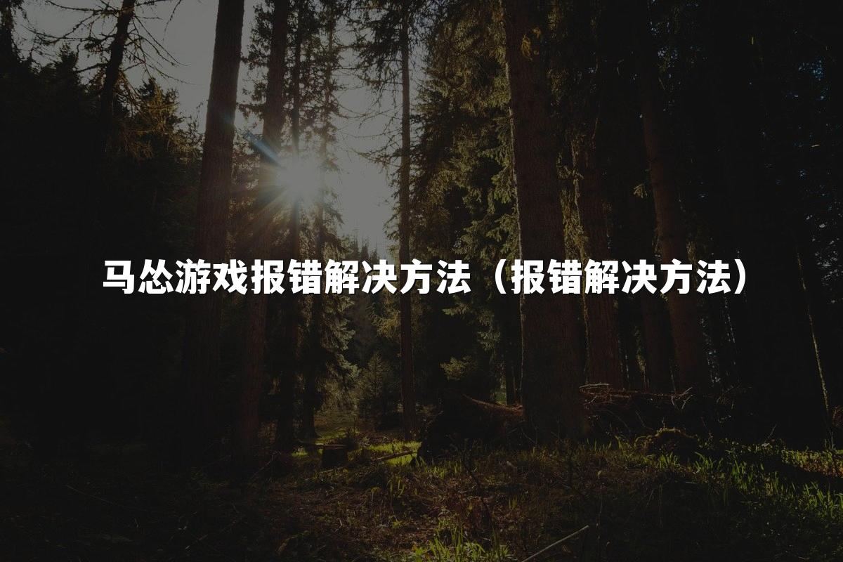 马怂游戏报错解决方法(报错解决方法)
