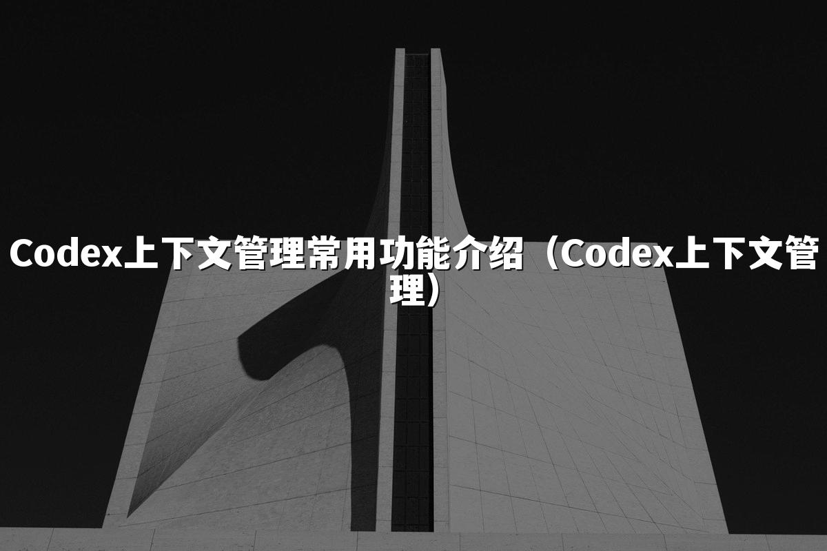 Codex上下文管理常用功能介绍（Codex上下文管理）