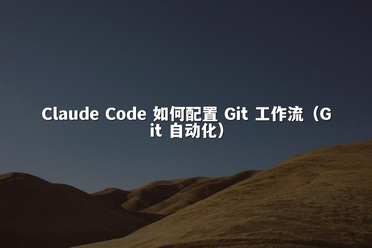 Claude Code 如何配置 Git 工作流（Git 自动化）