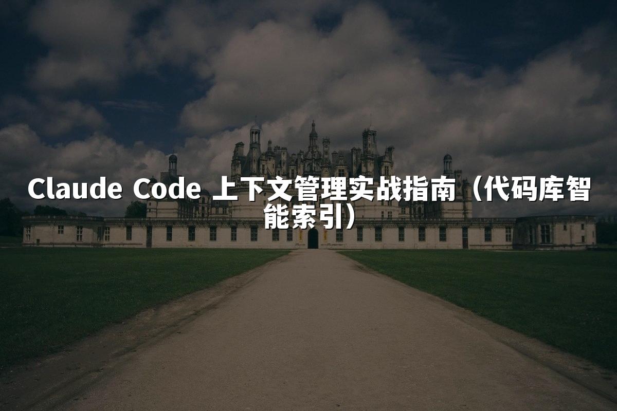Claude Code 上下文管理实战指南（代码库智能索引）
