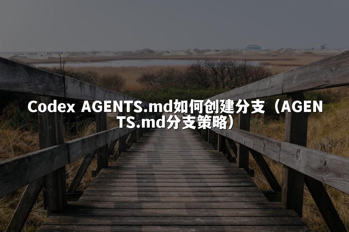 Codex AGENTS.md如何创建分支(AGENTS.md分支策略)