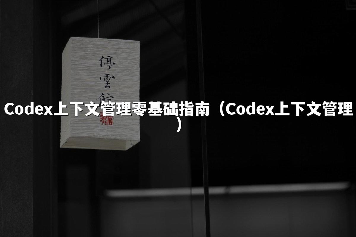 Codex上下文管理零基础指南（Codex上下文管理）