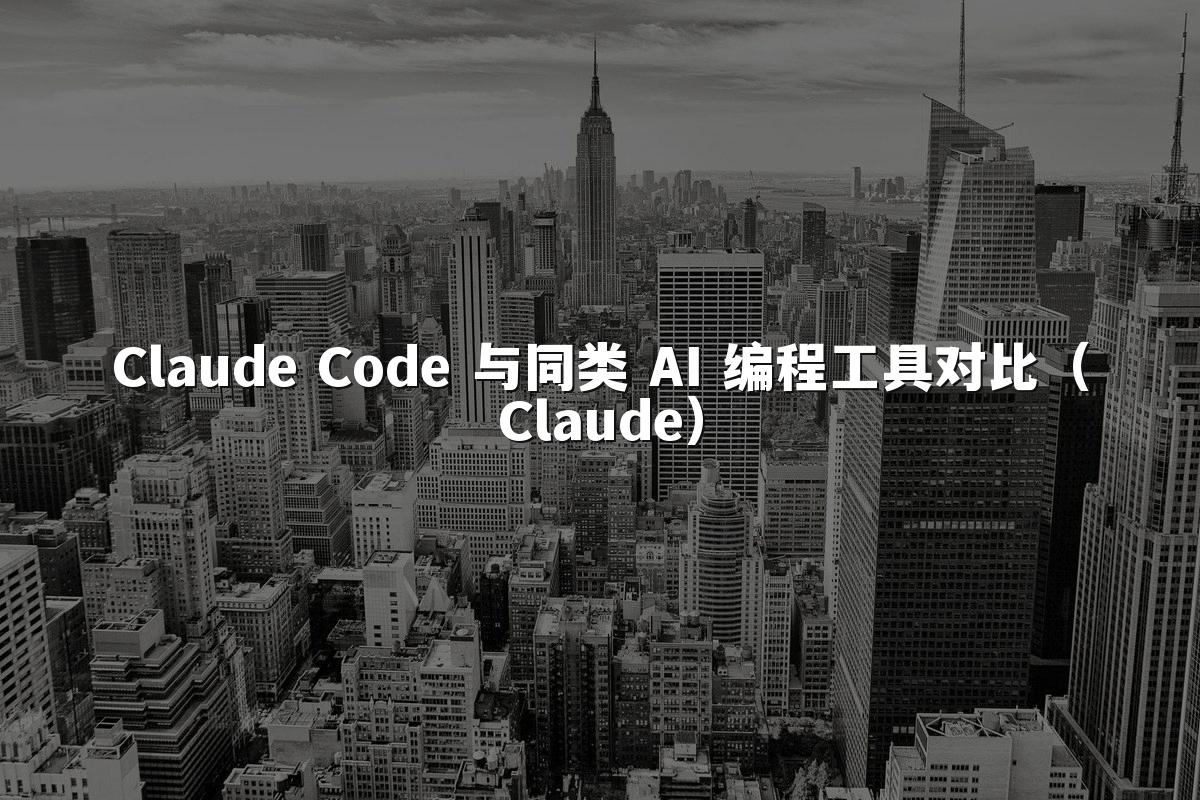 Claude Code 与同类 AI 编程工具对比(Claude)