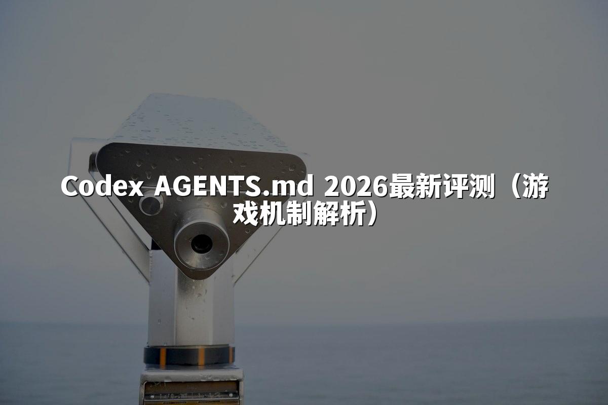 Codex AGENTS.md 2026最新评测(游戏机制解析)
