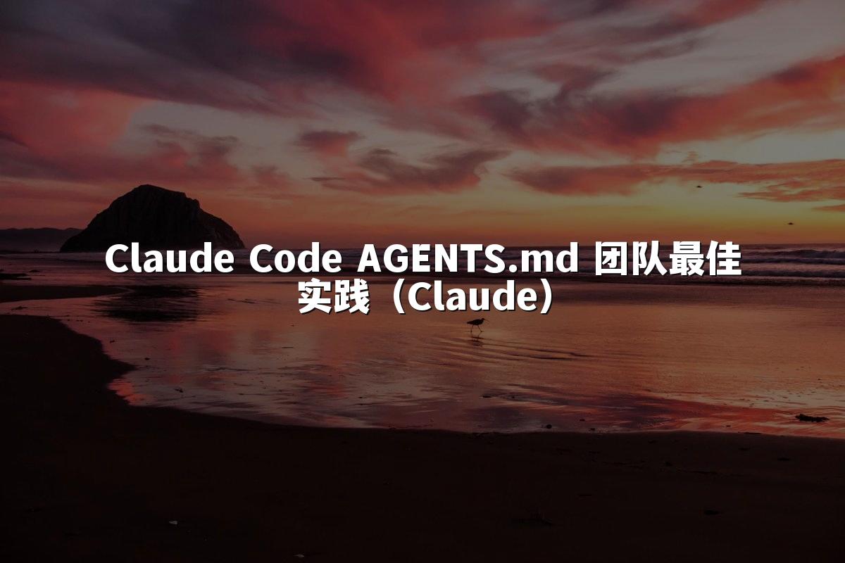 Claude Code AGENTS.md 团队最佳实践（Claude）