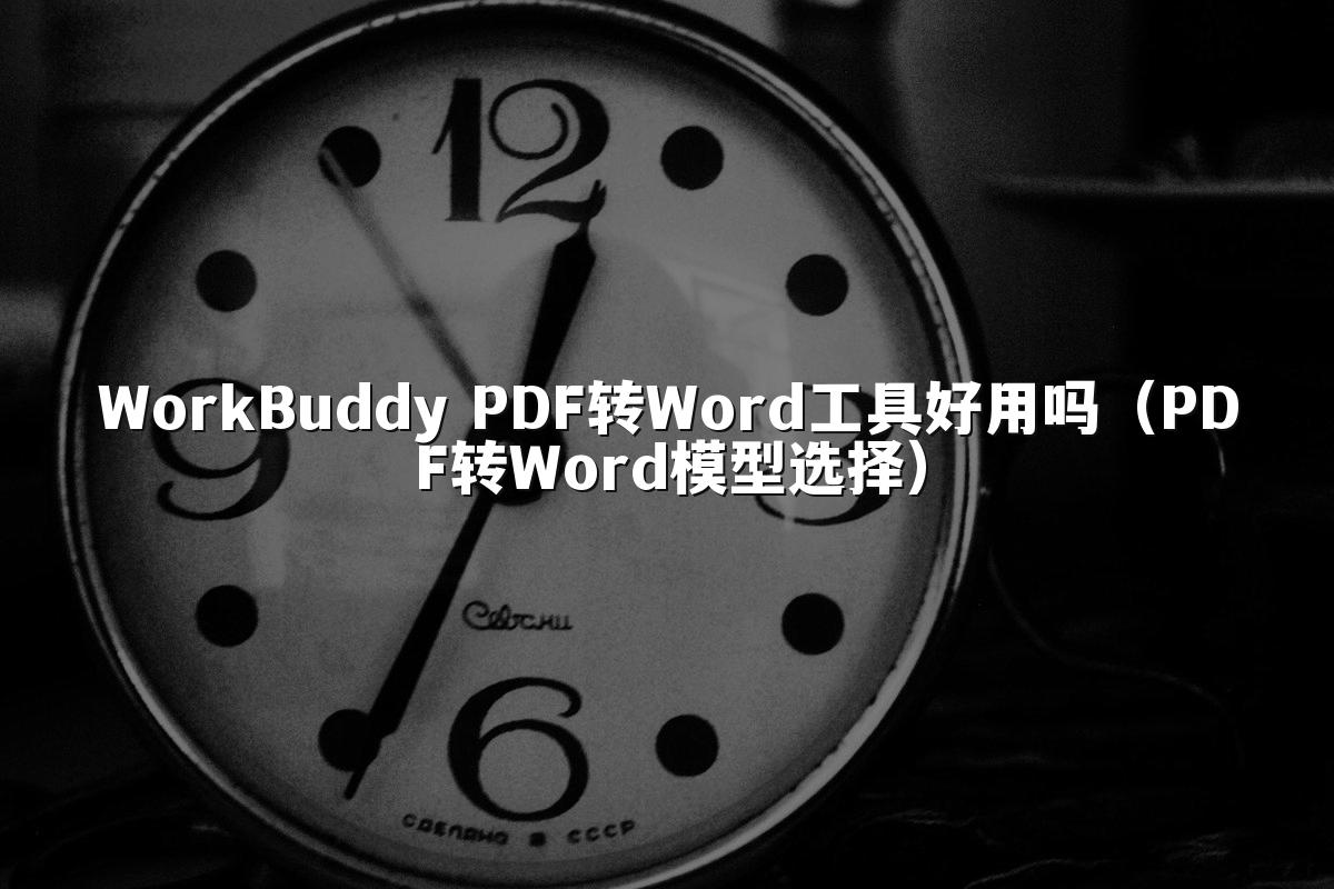 WorkBuddy PDF转Word工具好用吗(PDF转Word模型选择)