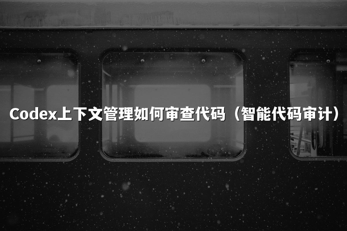 Codex上下文管理如何审查代码(智能代码审计)
