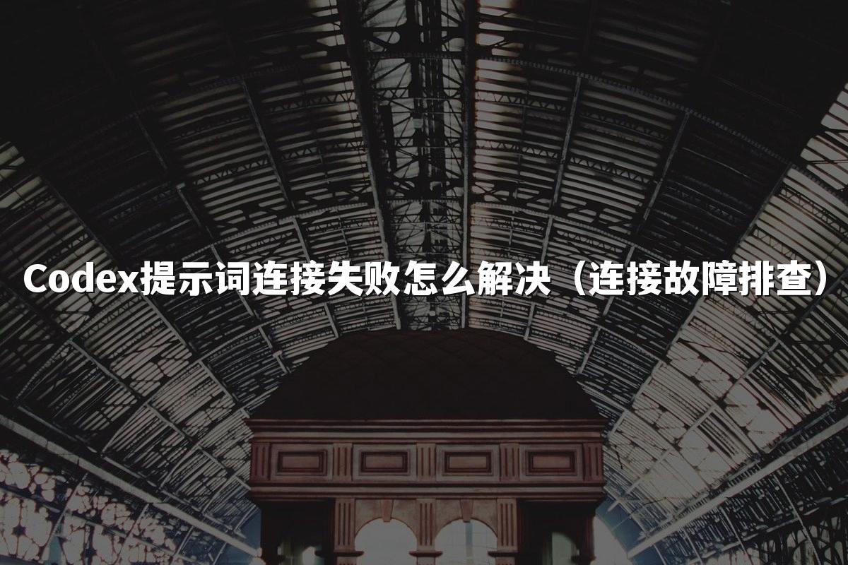 Codex提示词连接失败怎么解决（连接故障排查）