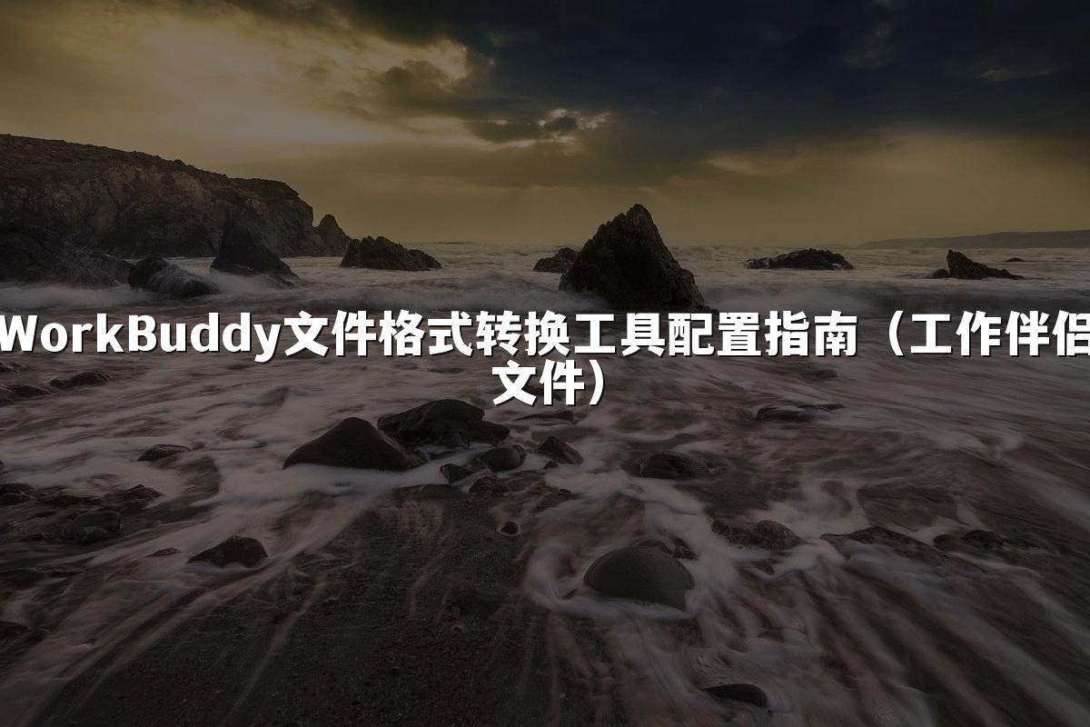 WorkBuddy文件格式转换工具配置指南（工作伴侣文件）
