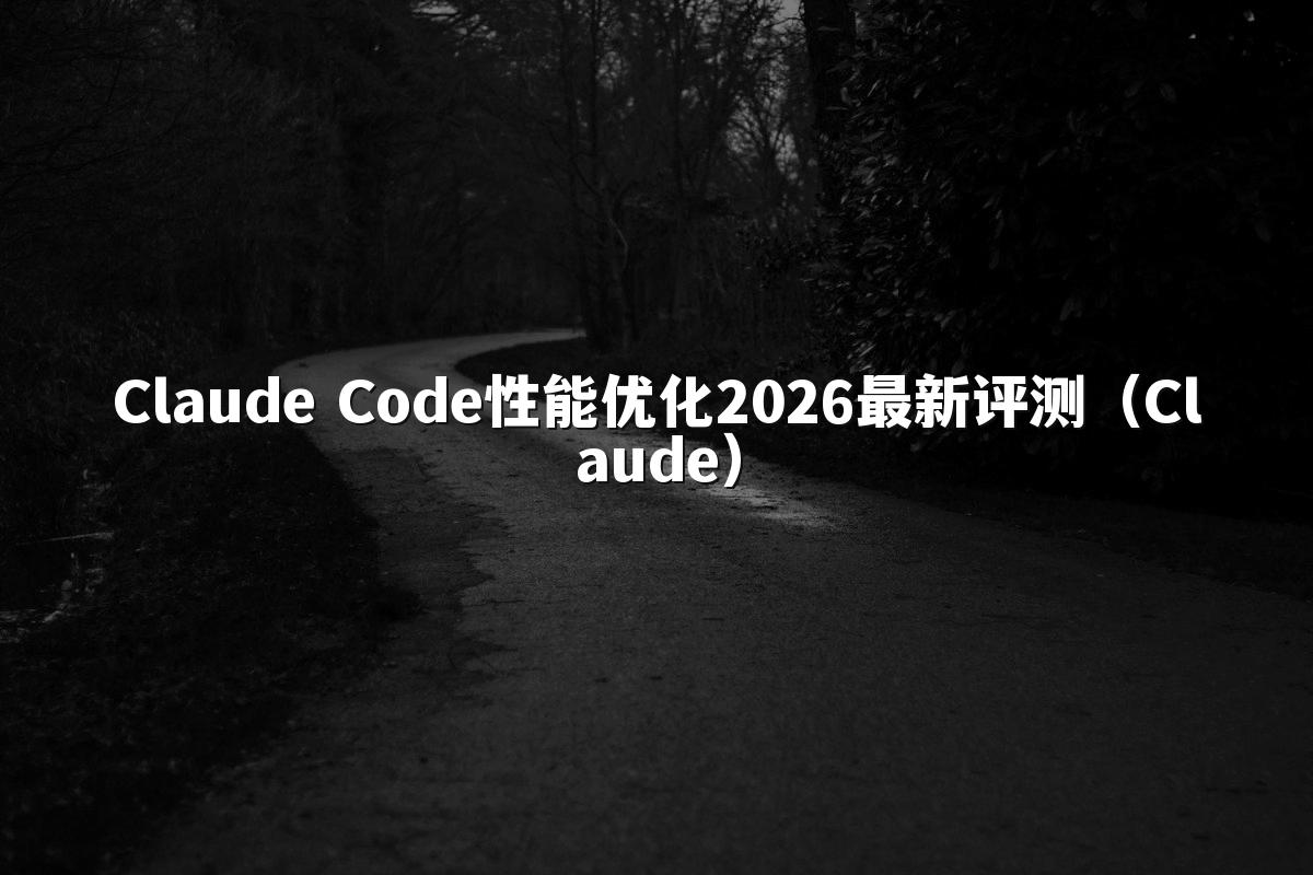 Claude Code性能优化2026最新评测(Claude)