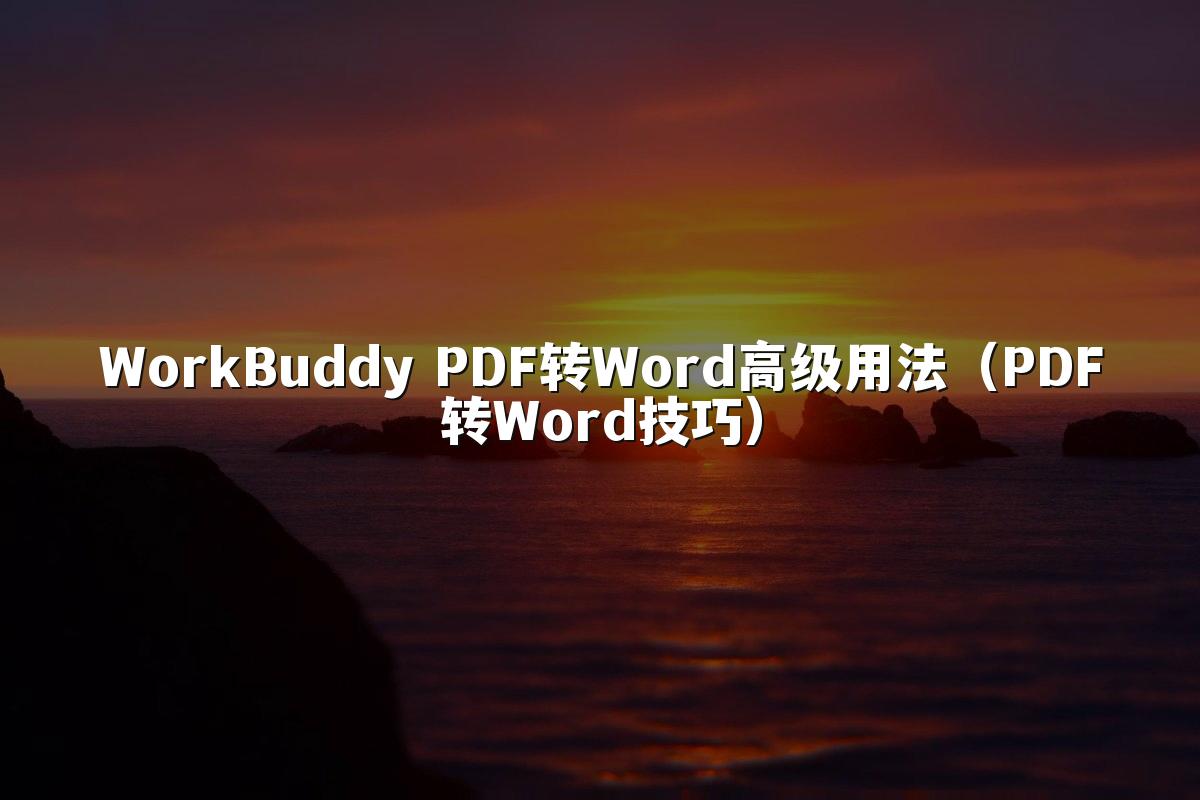 WorkBuddy PDF转Word高级用法(PDF转Word技巧)