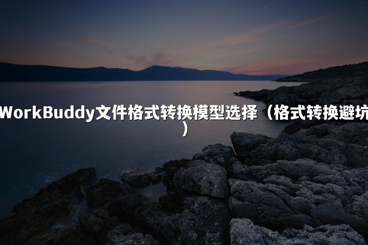 WorkBuddy文件格式转换模型选择(格式转换避坑)