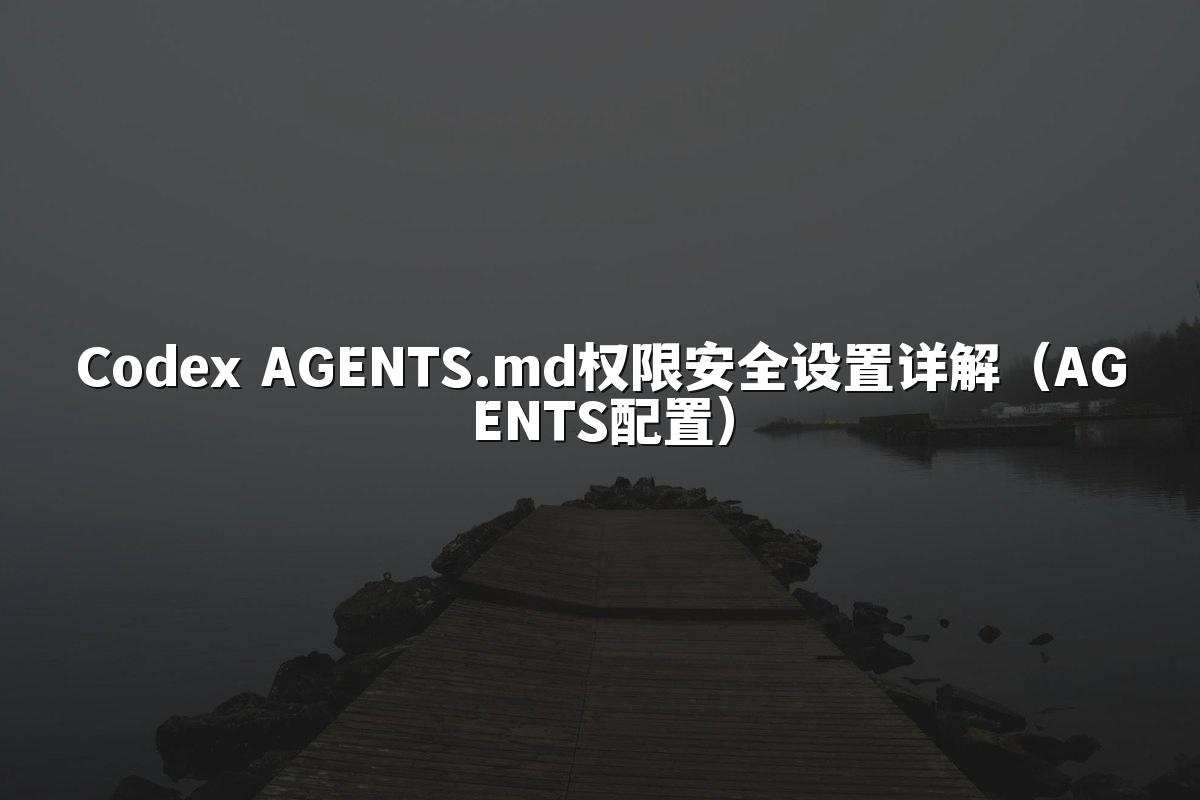 Codex AGENTS.md权限安全设置详解(AGENTS配置)
