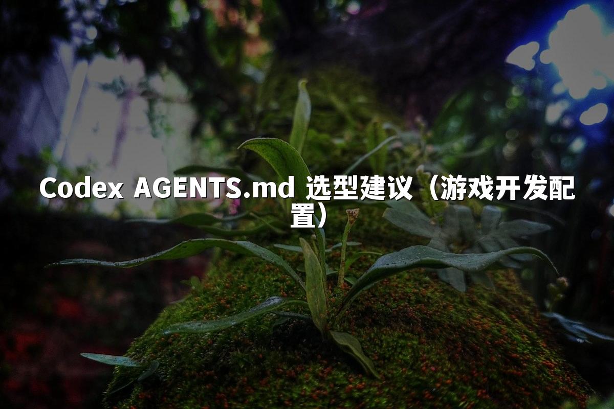 Codex AGENTS.md 选型建议(游戏开发配置)