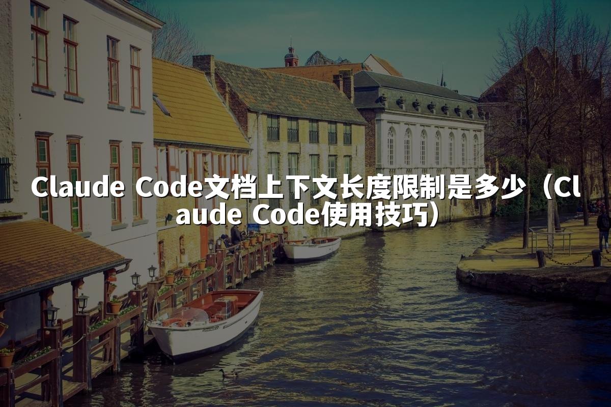 Claude Code文档上下文长度限制是多少(Claude Code使用技巧)